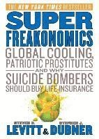 Superfreakonomics : global cooling, patriotic prostitutes, and why suicide bombers should buy life insurance