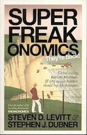 Superfreakonomics : global cooling, patriotic prostitutes, and why suicide bombers should buy life insurance
