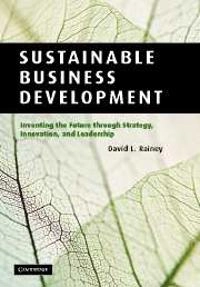 Sustainable business development : inventing the future through strategy, innovation, and leadership; David L. Rainey; 2010
