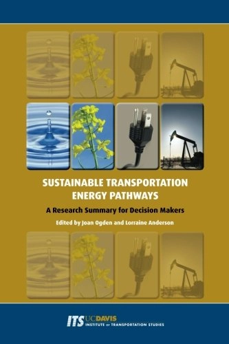Sustainable Transportation Energy Pathways: A Research Summary for Decision Makers; Joan M. Ogden, Lorraine Anderson; 2011
