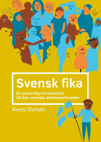 Svensk fika : en personlig introduktion till den svenska arbetsmarknaden.; Awes A. Osman; 2019