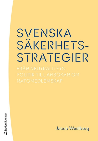 Svenska säkerhetsstrategier : från neutralitetspolitik till ansökan om Natomedlemskap; Jacob Westberg; 2023