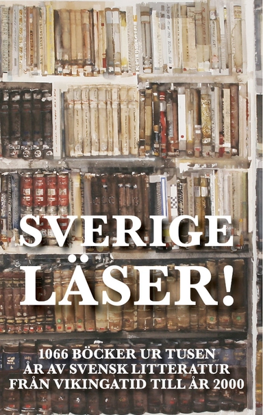 Sverige läser! : 1066 böcker ur tusen år av svensk litteratur från vikingatid till år 2000; Olof Holm, Kristina Lundgren, Barbro Thomas, Göran Wessberg, Birgitta Wistrand; 2020