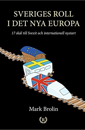 Sveriges roll i det nya Europa : 17 skäl till Svexit och internationell nystart; Mark Brolin; 2018