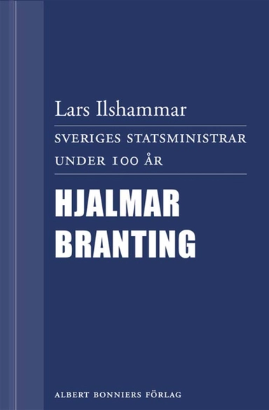 Sveriges statsministrar under 100 år : Hjalmar Branting; Lars Ilshammar; 2012