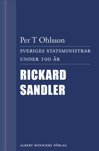 Sveriges statsministrar under 100 år : Rickard Sandler; Per T. Ohlsson; 2012