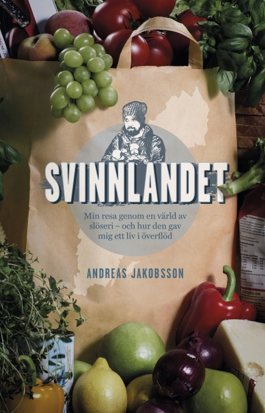 Svinnlandet : min resa genom en värld av slöseri - och hur den gav mig ett liv i överflöd; Andreas Jakobsson; 2015
