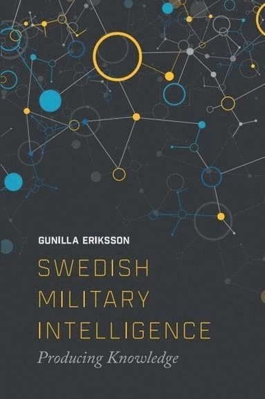Swedish military intelligence : producing knowledge; Gunilla Eriksson; 2016