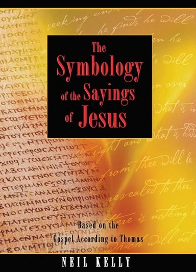 Symbology Of The Sayings Of Jesus: Based On The Gospel According To Jesus; Neil Kelly; 2011