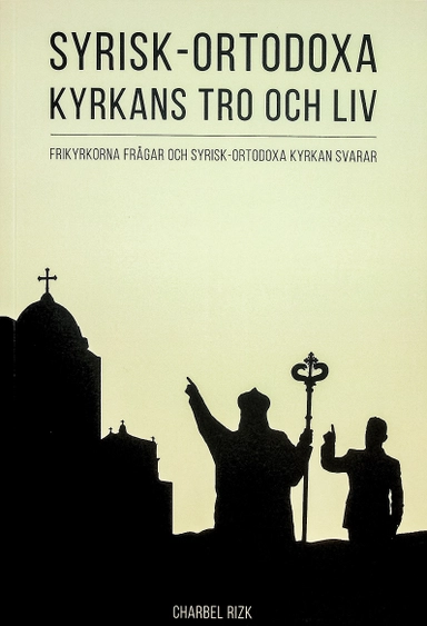 Syrisk-ortodoxa kyrkans tro och liv : frikyrkorna frågar och Syrisk-ortodoxa kyrkan svarar; Charbel Rizk; 2019