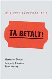 Ta betalt! : Hur pris påverkar allt; Andreas Jonason, Felix Mörée, Hermann Simon; 2019