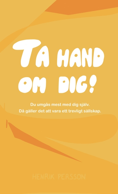 Ta hand om dig! : du umgås mest med dig själv, då gäller det att vara ett trevligt sällskap; Henrik Persson; 2020