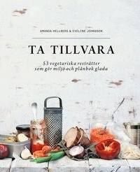 Ta tillvara : 53 vegetariska resträtter som gör miljö och plånbok glada; Amanda Hellberg, Eveline Johnsson; 2015