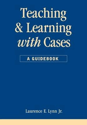 Teaching and learning with cases : a guidebook; Jr Laurence E. Lynn; 1999