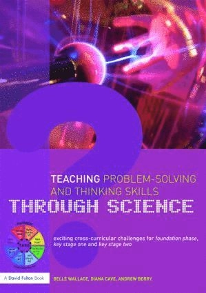 Teaching problem-solving and thinking skills through science exciting cross-curricular challenges for foundation phase, key stage one and key stage two; Belle Wallace; 2008