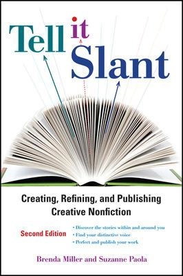 Tell it slant : creating, refining, and publishing creative nonfiction; Brenda Miller, Suzanne. Paola; 2012