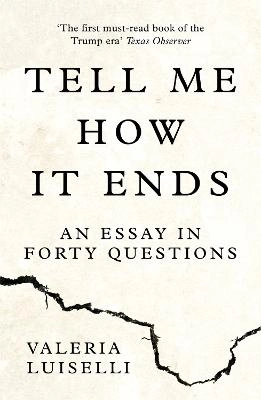 Tell me how it ends : an essay in forty questions; Valeria Luiselli; 2017