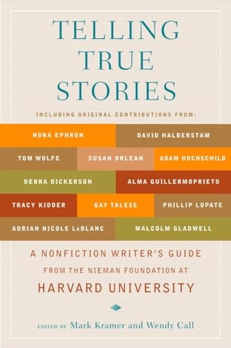Telling true stories : a nonfiction writers' guide from the Nieman Foundation at Harvard University; Mark Kramer, Wendy Call; 2007