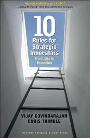 Ten rules for strategic innovators : from idea to execution