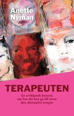 Terapeuten : en avslöjande historia om hur det kan gå till inom den alternativa terapin; Anette Nyman; 2017