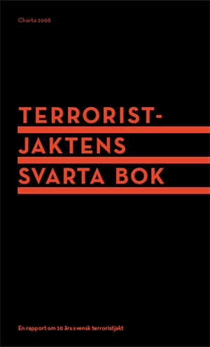 Terroristjaktens svarta bok : en rapport om 10 års svensk terroristjakt