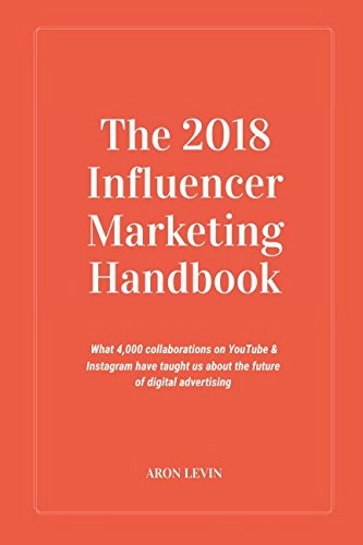 The 2018 influencer marketing handbook : what 4,000+ collaborations on YouTube & Instagram have taught us about the future of digital advertising; Aron Levin; 2017