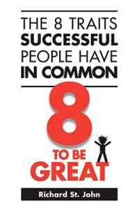 The 8 Traits Successful People Have in Common: 8 to Be Great; Richard St John; 2010