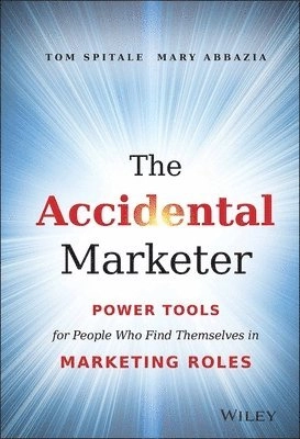 The Accidental Marketer: Power Tools for People Who Find Themselves in Mark; Tom Spitale, Mary Abbazia; 2014