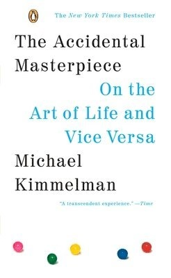 The Accidental Masterpiece: On the Art of Life and Vice Versa; Michael Kimmelman; 2006