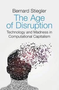 The age of disruption : technology and madness in computational capitalism; Bernard Stiegler; 2019