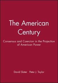 The American century : consensus and coercion in the projection of American power; David Slater, Peter J. Taylor; 1999