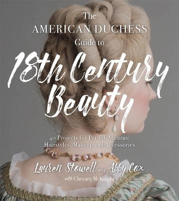 The American duchess guide to 18th century beauty : 40 projects for period-accurate hairstyles, makeup and accessories; Lauren Stowell; 2019