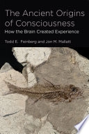The Ancient Origins of Consciousness; Todd E Feinberg, Jon M Mallatt; 2016