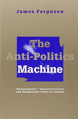 The anti-politics machine : "development," depoliticization, and bureaucratic power in Lesotho; James Ferguson; 1994