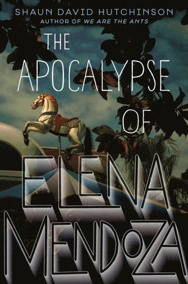 The Apocalypse of Elena Mendoza; Shaun David Hutchinson; 2018