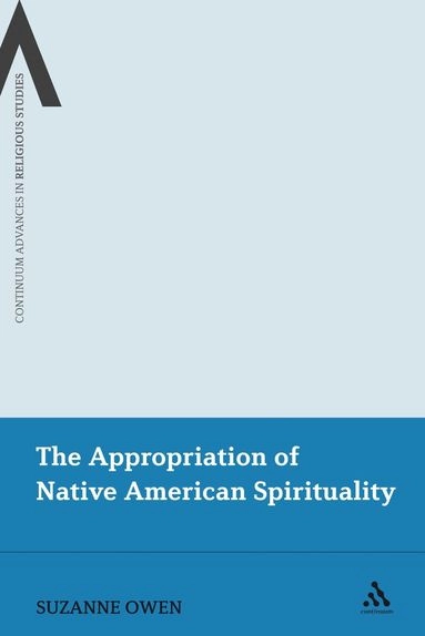 The Appropriation of Native American Spirituality (Continuum Advances in Religious Studies) [Elektronisk resurs]; Suzanne Owen; 2011