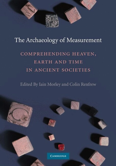 The archaeology of measurement : comprehending Heaven, Earth and time in ancient societies; Iain Morley, Colin Renfrew; 2010