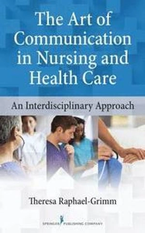 The art of communication in nursing and health care : an interdisciplinary approach; Theresa Raphael-Grimm; 2015