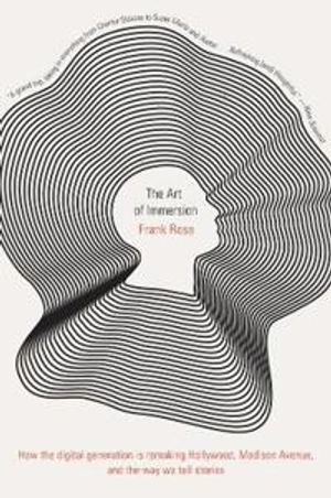 The art of immersion : how the digital generation is remaking Hollywood, Madison Avenue, and the way we tell stories; Frank Rose; 2011