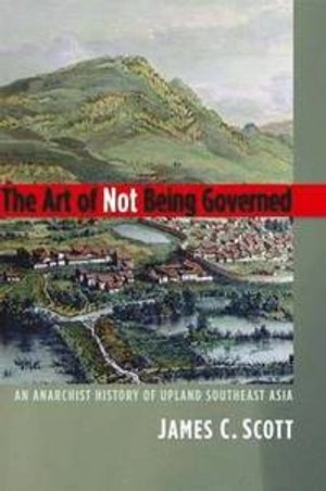 The art of not being governed  : an anarchist history of upland southeast Asia; James C. Scott; 2009