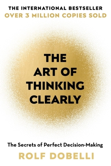 The Art of Thinking Clearly; Rolf Dobelli; 2014