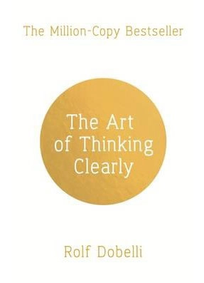 The Art of Thinking Clearly; Rolf Dobelli; 2014