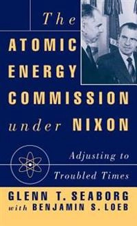 The Atomic Energy Commission under Nixon : adjusting to troubled times; Glenn T. Seaborg; 1993