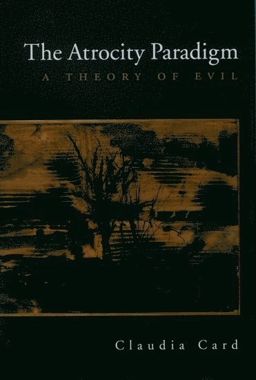 The atrocity paradigm : a theory of evil; Claudia. Card; 2005