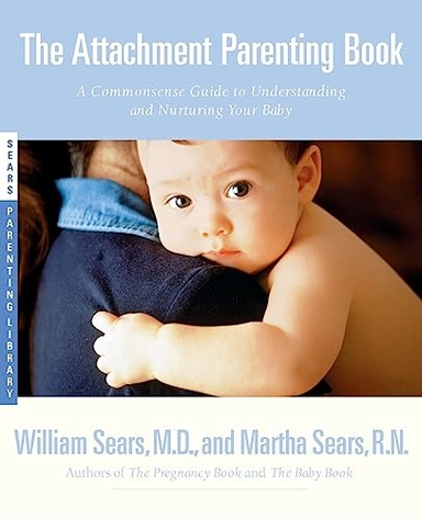 The attachment parenting book : a commonsense guide to understanding and nurturing your baby; William Sears, Martha. Sears; 2001