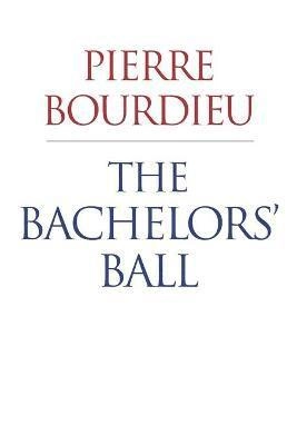 The bachelors' ball : the crisis of peasant society in Béarn; Pierre Bourdieu; 2008