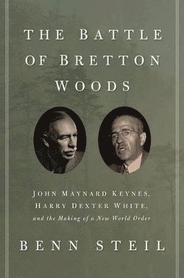 The battle of Bretton Woods : John Maynard Keynes, Harry Dexter White, and the making of a new world order; Benn Steil; 2013