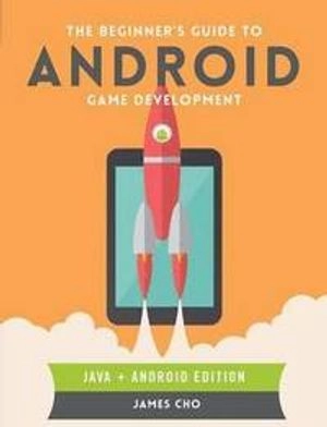 The Beginner's Guide to Android Game Development; James S. Cho; 2014
