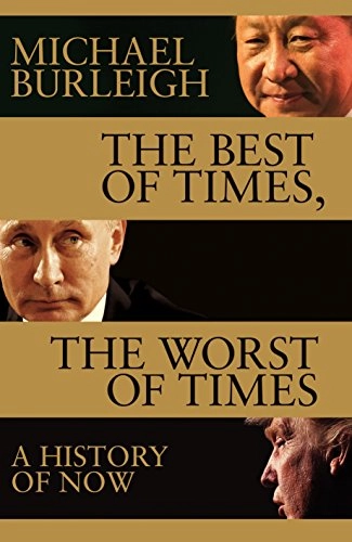 The best of times, the worst of times a history of now; Michael Burleigh; 2017