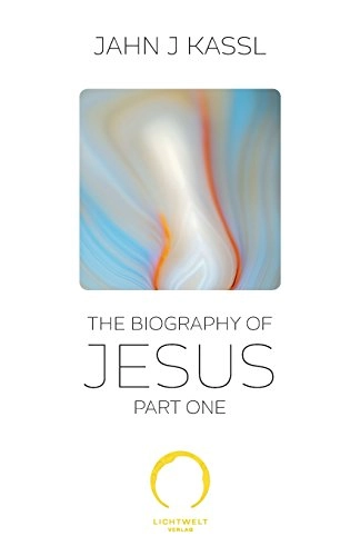 The Biography of Jesus: Part One; Jahn J Kassl; 2016